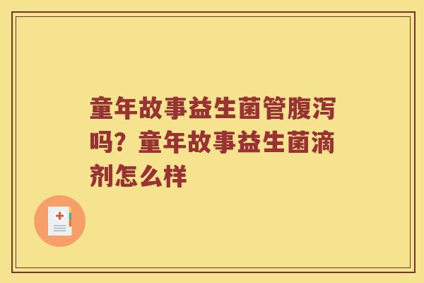童年故事益生菌管腹泻吗？童年故事益生菌滴剂怎么样