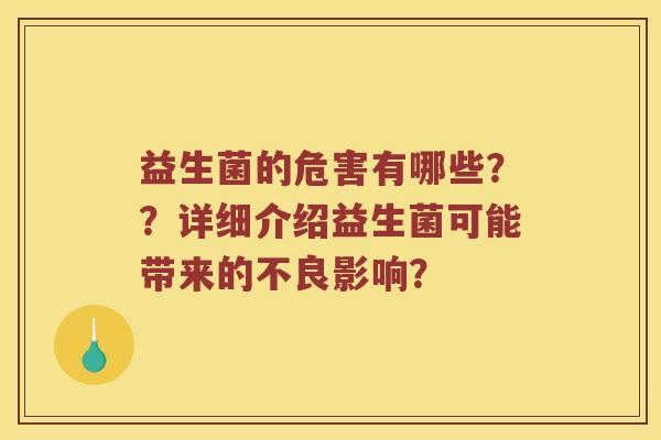 益生菌的危害有哪些？？详细介绍益生菌可能带来的不良影响？