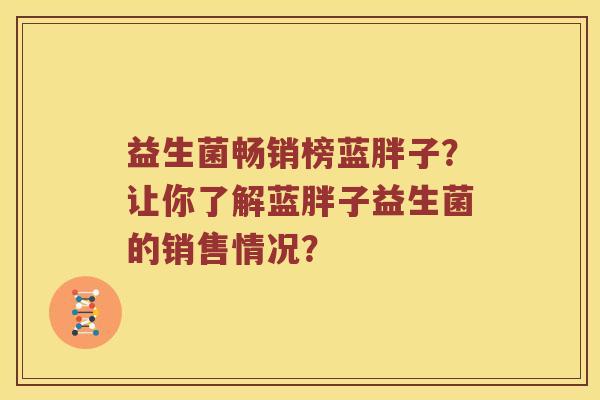 益生菌畅销榜蓝胖子？让你了解蓝胖子益生菌的销售情况？