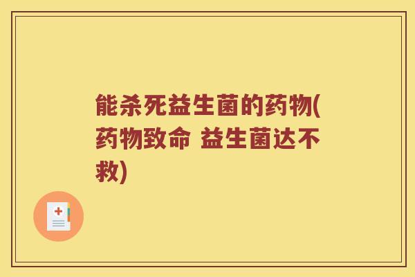 能杀死益生菌的药物(药物致命 益生菌达不救)