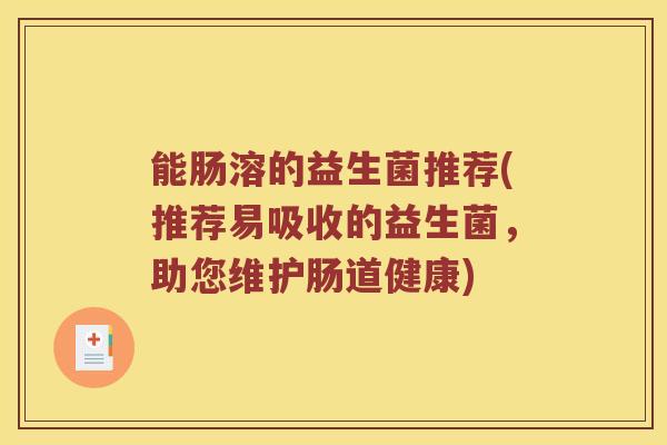 能肠溶的益生菌推荐(推荐易吸收的益生菌，助您维护肠道健康)