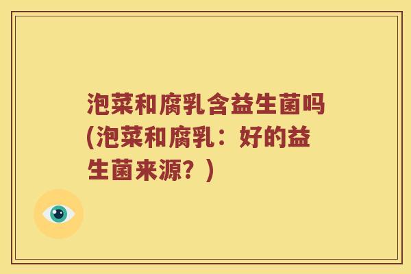 泡菜和腐乳含益生菌吗(泡菜和腐乳：好的益生菌来源？)
