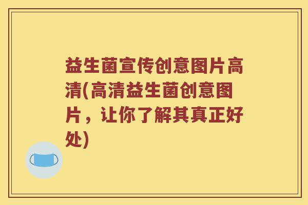 益生菌宣传创意图片高清(高清益生菌创意图片，让你了解其真正好处)