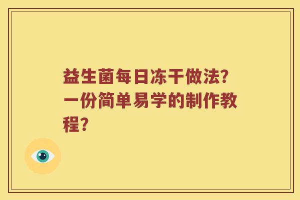益生菌每日冻干做法?一份简单易学的制作教程? 益生菌每日冻干做法?一份简单易学的制作教程?