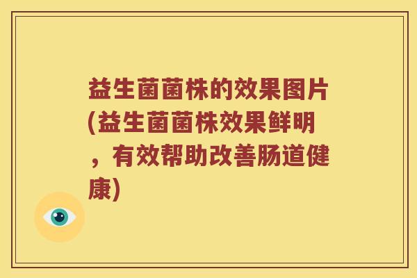益生菌菌株的效果图片(益生菌菌株效果鲜明，有效帮助改善肠道健康)