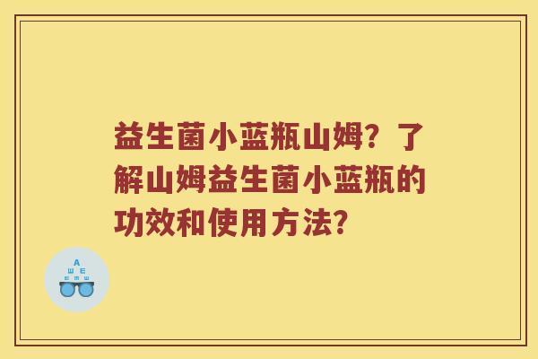 益生菌小蓝瓶山姆？了解山姆益生菌小蓝瓶的功效和使用方法？