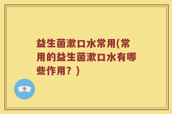 益生菌漱口水常用(常用的益生菌漱口水有哪些作用？)