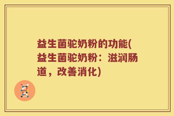 益生菌驼奶粉的功能(益生菌驼奶粉：滋润肠道，改善消化)