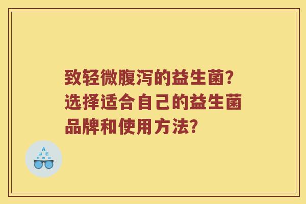 致轻微腹泻的益生菌？选择适合自己的益生菌品牌和使用方法？