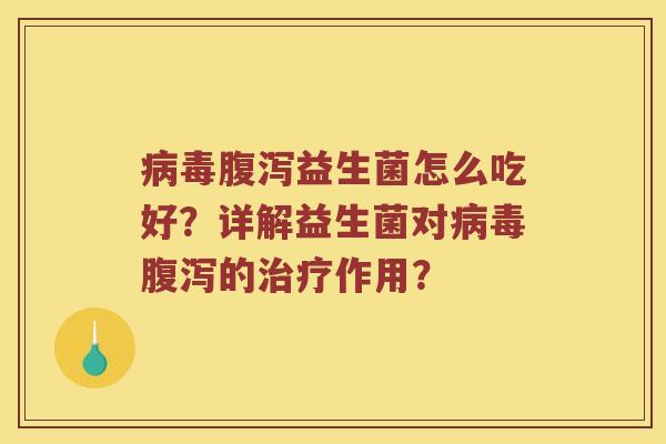 病毒腹泻益生菌怎么吃好？详解益生菌对病毒腹泻的治疗作用？