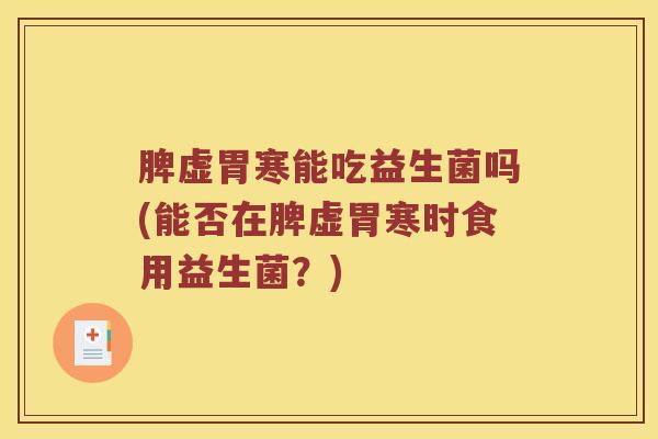 脾虚胃寒能吃益生菌吗(能否在脾虚胃寒时食用益生菌？)