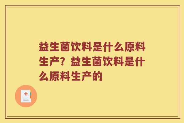 益生菌饮料是什么原料生产？益生菌饮料是什么原料生产的