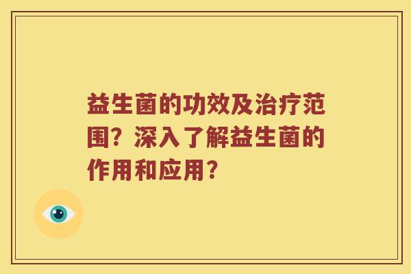 益生菌的功效及范围？深入了解益生菌的作用和应用？