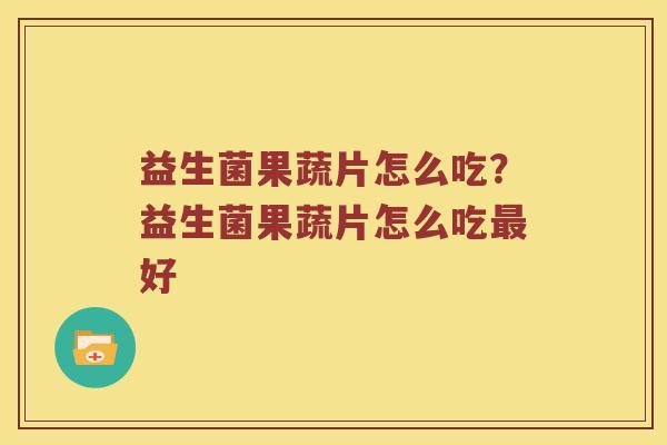 益生菌果蔬片怎么吃？益生菌果蔬片怎么吃最好