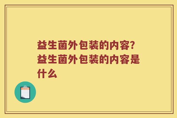 益生菌外包装的内容？益生菌外包装的内容是什么