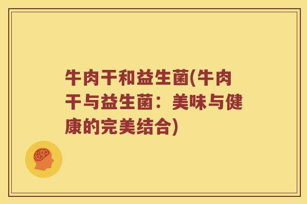 牛肉干和益生菌(牛肉干与益生菌：美味与健康的完美结合)