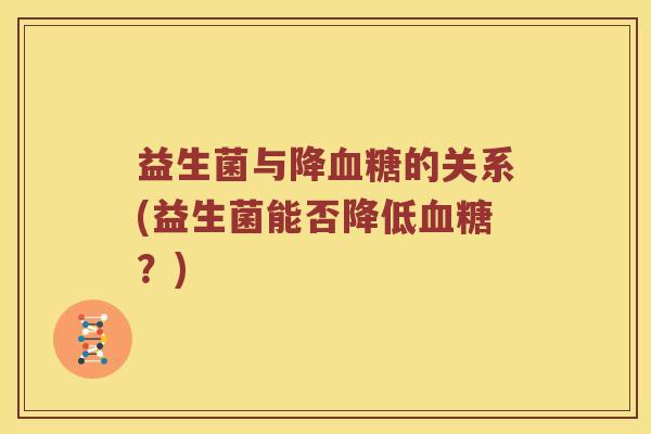 益生菌与降血糖的关系(益生菌能否降低血糖？)