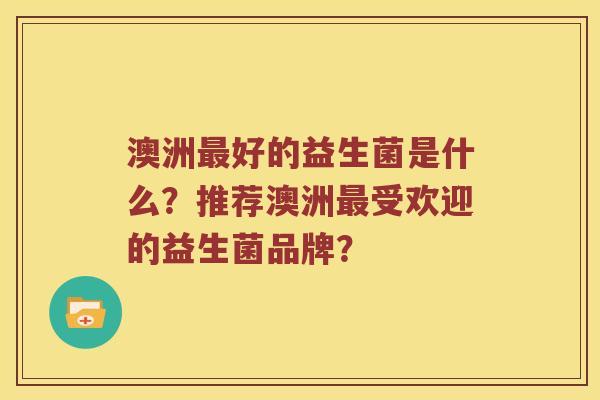澳洲最好的益生菌是什么？推荐澳洲最受欢迎的益生菌品牌？