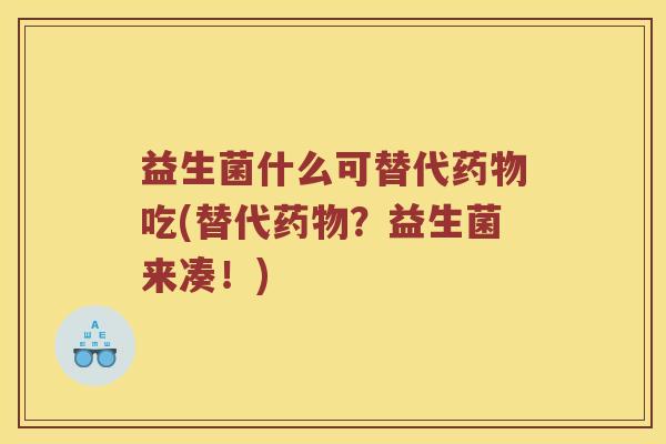 益生菌什么可替代药物吃(替代药物？益生菌来凑！)