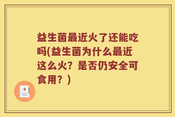 益生菌最近火了还能吃吗(益生菌为什么最近这么火？是否仍安全可食用？)