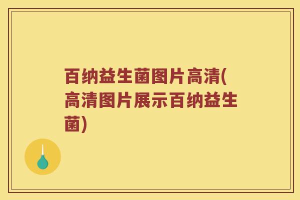 百纳益生菌图片高清(高清图片展示百纳益生菌)