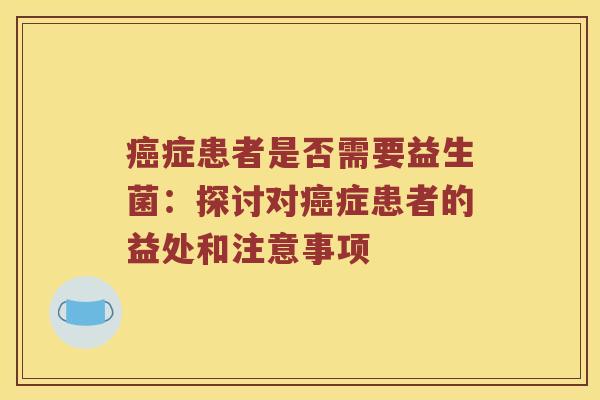 癌症患者是否需要益生菌：探讨对癌症患者的益处和注意事项