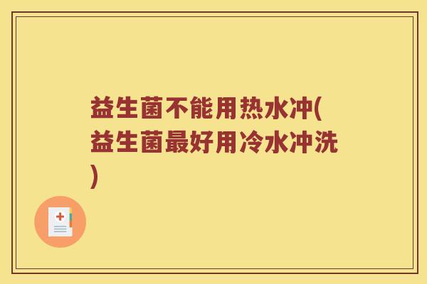 益生菌不能用热水冲(益生菌最好用冷水冲洗)