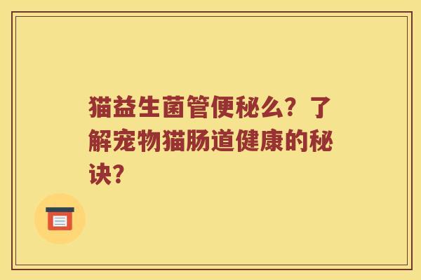 猫益生菌管便秘么？了解宠物猫肠道健康的秘诀？