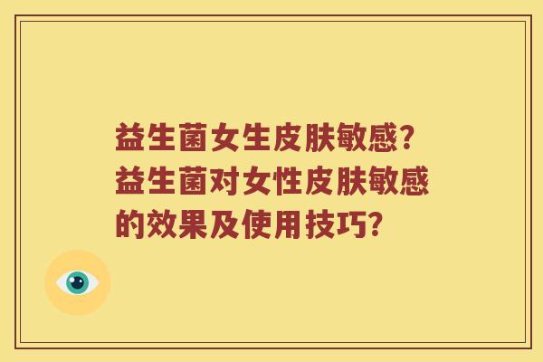益生菌女生皮肤敏感？益生菌对女性皮肤敏感的效果及使用技巧？