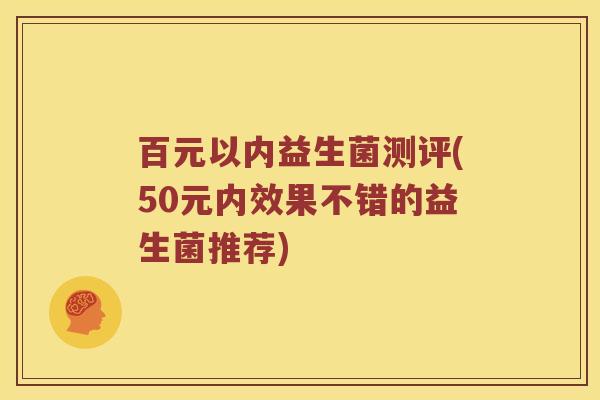 百元以内益生菌测评(50元内效果不错的益生菌推荐)