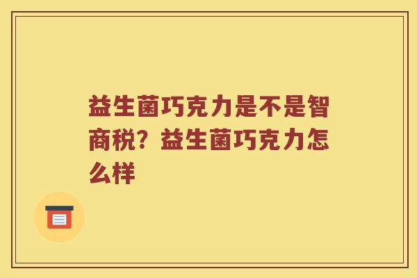 益生菌巧克力是不是智商税？益生菌巧克力怎么样