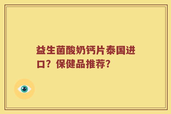 益生菌酸奶钙片泰国进口？保健品推荐？