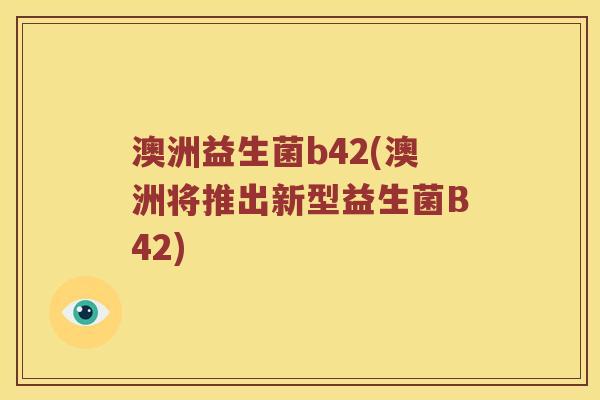 澳洲益生菌b42(澳洲将推出新型益生菌B42)