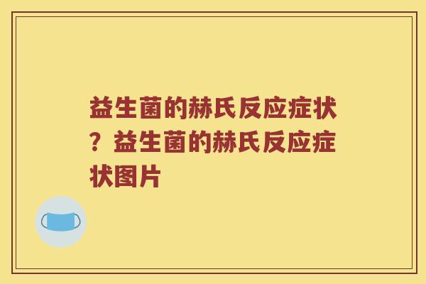 益生菌的赫氏反应症状？益生菌的赫氏反应症状图片
