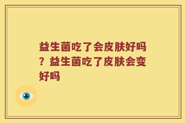 益生菌吃了会皮肤好吗？益生菌吃了皮肤会变好吗