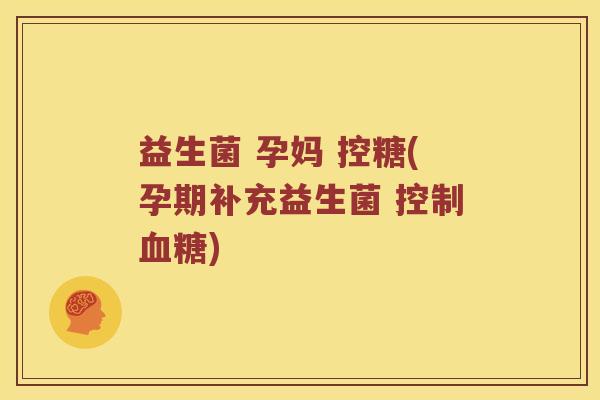 益生菌 孕妈 控糖(孕期补充益生菌 控制血糖)