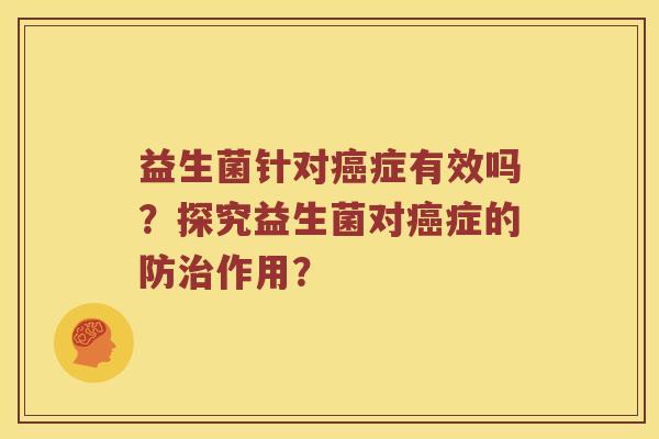 益生菌针对癌症有效吗？探究益生菌对癌症的防治作用？