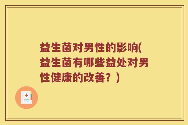 益生菌对男性的影响(益生菌有哪些益处对男性健康的改善？)