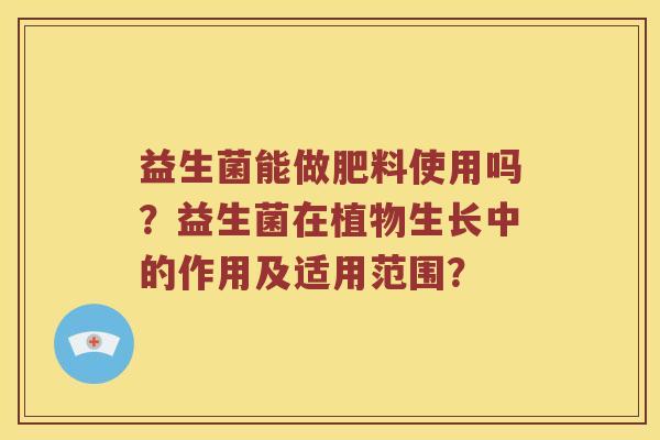 益生菌能做肥料使用吗？益生菌在植物生长中的作用及适用范围？