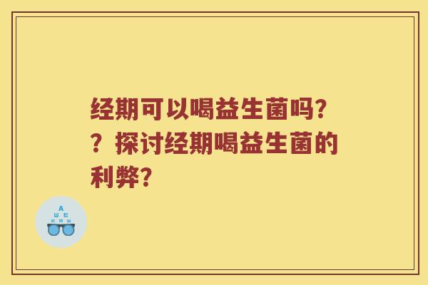 经期可以喝益生菌吗？？探讨经期喝益生菌的利弊？