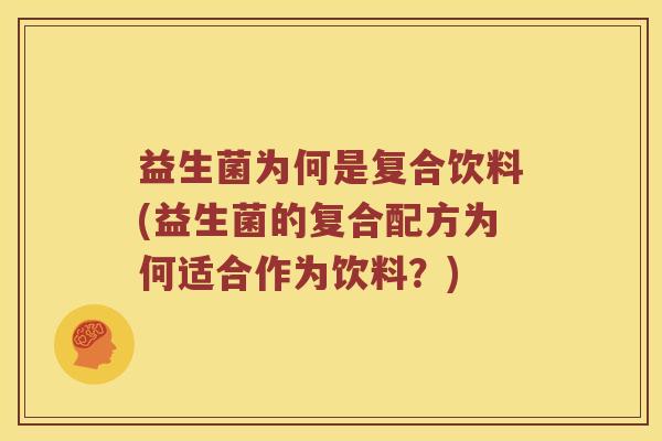 益生菌为何是复合饮料(益生菌的复合配方为何适合作为饮料？)