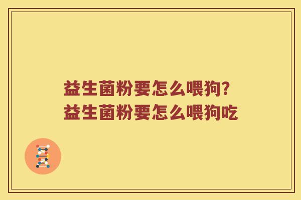 益生菌粉要怎么喂狗?益生菌粉要怎么喂狗吃 益生菌粉要怎么喂狗?益生菌粉要怎么喂狗吃