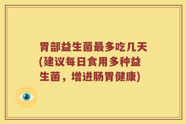 胃部益生菌最多吃几天(建议每日食用多种益生菌，增进肠胃健康)