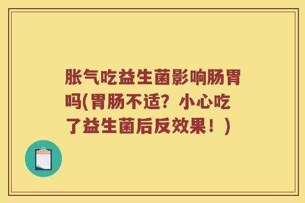 吃益生菌影响肠胃吗(不适?小心吃了益生菌后反效果!) 吃益生菌影响肠胃吗(不适?小心吃了益生菌后反效果!)
