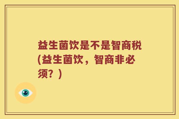 益生菌饮是不是智商税(益生菌饮，智商非必须？)