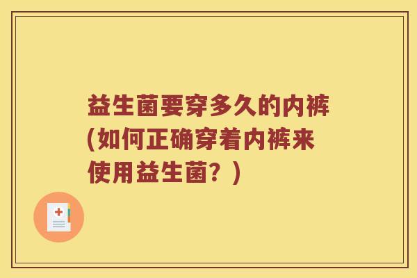 益生菌要穿多久的内裤(如何正确穿着内裤来使用益生菌？)