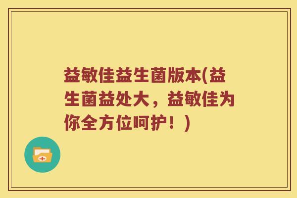 益敏佳益生菌版本(益生菌益处大，益敏佳为你全方位呵护！)