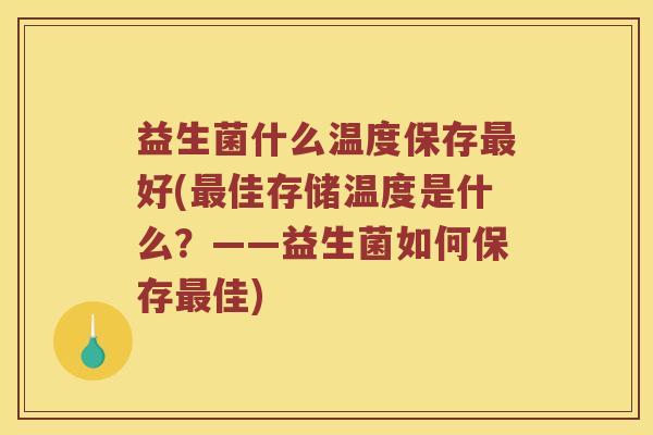 益生菌什么温度保存最好(最佳存储温度是什么？——益生菌如何保存最佳)