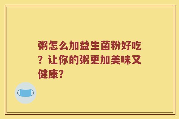 粥怎么加益生菌粉好吃？让你的粥更加美味又健康？