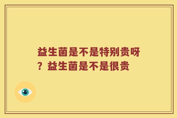 益生菌是不是特别贵呀？益生菌是不是很贵